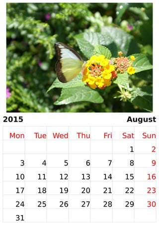 2015 August 
Mon Tue Wed Thu Fri Sat Sun 
1 2 
3 4 5 6 7 8 9 
10 11 12 13 14 15 16 
17 18 19 20 21 22 23 
24 25 26 27 28 29 30 
31 
 