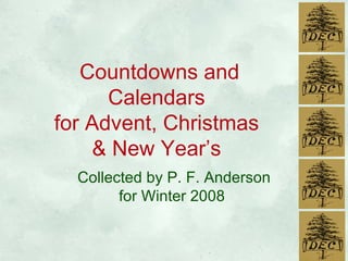 Countdowns and Calendars  for Advent, Christmas  & New Year’s  Collected by P. F. Anderson for Winter 2008  