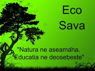 Eco Sava &quot;Natura ne aseam ã nã.  Educaţia ne deosebeşte&quot;  