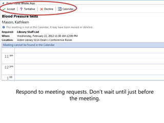 Respond to meeting requests. Don’t wait until just before
                    the meeting.
 