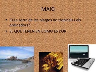 MAIG5) La sorra de les platges no tropicals i elsordinadors?EL QUE TENEN EN COMU ES L’OR