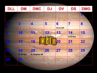 MAIG 31 30 29 28 27 26 25 A.Andrea M 24 A.Recio 23 22 21 20 19 18 17 16 15 14 A.Erika 13 12 A.Carles 11 10 9 8 7 6 A.LLuís 5 4 3 2 1 DMG DS DV DJ DMC DM DLL 