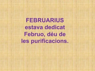FEBRUARIUS
estava dedicat
Februo, déu de
les purificacions.
 