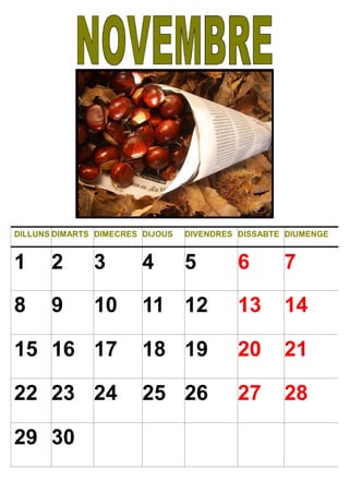 DILLUNS DIMARTS DIMECRES DIJOUS DIVENDRES DISSABTE DIUMENGE
1 2 3 4 5 6 7
8 9 10 11 12 13 14
15 16 17 18 19 20 21
22 23 24 25 26 27 28
29 30
 