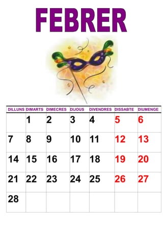 DILLUNS DIMARTS DIMECRES DIJOUS DIVENDRES DISSABTE DIUMENGE
1 2 3 4 5 6
7 8 9 10 11 12 13
14 15 16 17 18 19 20
21 22 23 24 25 26 27
28
 
