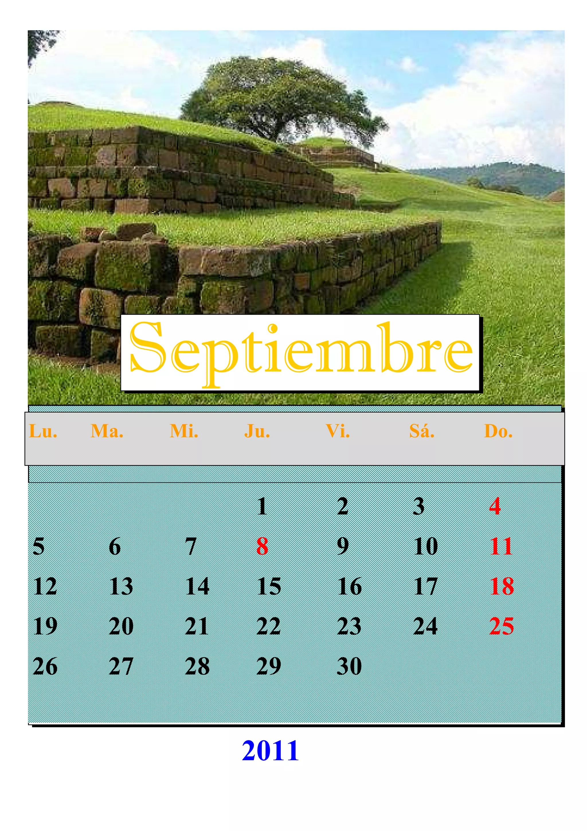 1 2 3 4
5 6 7 8 9 10 11
12 13 14 15 16 17 18
19 20 21 22 23 24 25
26 27 28 29 30
Septiembre
Lu. Ma. Mi. Ju. Vi. Sá. Do.
2011