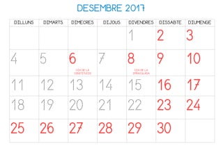DESEMBRE 2017
DILLUNS DIMARTS DIMECRES DIJOUS DIVENDRES DISSABTE DIUMENGE
1 2 3
4 5 6DIA DE LA
CONSTITUCIÓ
7 8DIA DE LA
IMMACULADA
9 10
11 12 13 14 15 16 17
18 19 20 21 22 23 24
25 26 27 28 29 30
 