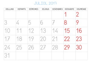 JULIOL 2017
DILLUNS DIMARTS DIMECRES DIJOUS DIVENDRES DISSABTE DIUMENGE
1 2
3 4 5 6 7 8 9
10 11 12 13 14 15 16
17 18 19 20 21 22 23
24 25 26 27 28 29 30
31
 