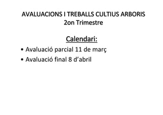 AVALUACIONS I TREBALLS CULTIUS ARBORIS
            2on Trimestre

               Calendari:
• Avaluació parcial 11 de març
• Avaluació final 8 d’abril
 