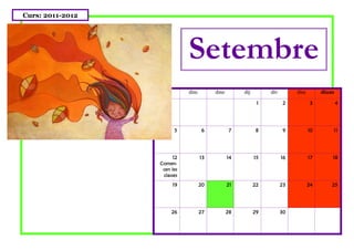 Curs: 2011-2012




                               Setembre
                   dill        dim        dmc        dij        div        diss        dium

                                                            1          2          3           4




                          5           6         7          8           9          10      11




                        12           13         14         15         16          17      18
                  Comen-
                   cen les
                   classes
                          19         20         21         22         23          24      25




                          26         27         28         29         30
 