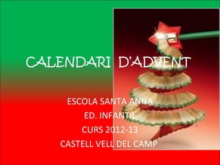 CALENDARI D’ADVENT


    ESCOLA SANTA ANNA
        ED. INFANTIL
       CURS 2012-13
   CASTELL VELL DEL CAMP
 