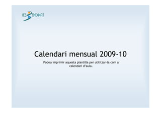 Calendari mensual 2009-10
  Podeu imprimir aquesta plantilla per utilitzar-la com a
                   calendari d’aula.
 