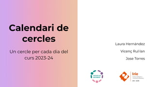 Calendari de
cercles
Un cercle per cada dia del
curs 2023-24
Laura Hernández
Vicenç Rul·lan
Jose Torres
 
