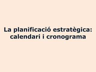 La planificació estratègica:
  calendari i cronograma
 
