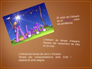 L’Advent és temps de canvi i d’oració.
Temps per comprometre’ns amb Crist i
esperar-lo amb alegria.

 
