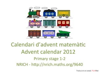 Calendari)d’advent)matemà/c)
    Advent)calendar)2012)
           Primary)stage)192))
  NRICH)9)h?p://nrich.maths.org/9640)
                                 Traducció al català: PuntMat
 