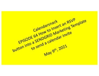 Calendarsnack
EPISODE 64 How to Insert an RSVP
button into a SENDGRID Marketing Template
to send a calendar invite
May 9th , 2021
 