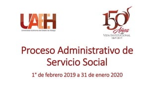Proceso Administrativo de
Servicio Social
1° de febrero 2019 a 31 de enero 2020
 