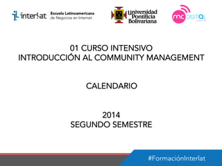 #FormaciónInterlat
01 CURSO INTENSIVO
INTRODUCCIÓN AL COMMUNITY MANAGEMENT
CALENDARIO
2014
SEGUNDO SEMESTRE
 