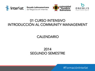 #FormaciónInterlat
01 CURSO INTENSIVO
INTRODUCCIÓN AL COMMUNITY MANAGEMENT
CALENDARIO
2014
SEGUNDO SEMESTRE
 