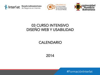 03 CURSO INTENSIVO
DISEÑO WEB Y USABILIDAD
CALENDARIO
2014

#FormaciónInterlat

 
