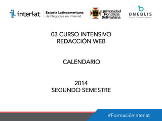 #FormaciónInterlat
03 CURSO INTENSIVO
REDACCIÓN WEB
CALENDARIO
2014
SEGUNDO SEMESTRE
 