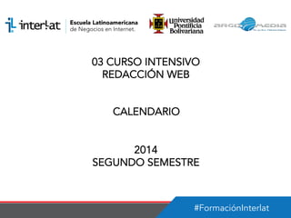 #FormaciónInterlat
03 CURSO INTENSIVO
REDACCIÓN WEB
CALENDARIO
2014
SEGUNDO SEMESTRE
 