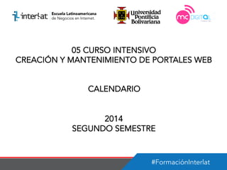 #FormaciónInterlat
05 CURSO INTENSIVO
CREACIÓN Y MANTENIMIENTO DE PORTALES WEB
CALENDARIO
2014
SEGUNDO SEMESTRE
 