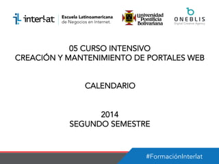 #FormaciónInterlat
05 CURSO INTENSIVO
CREACIÓN Y MANTENIMIENTO DE PORTALES WEB
CALENDARIO
2014
SEGUNDO SEMESTRE
 