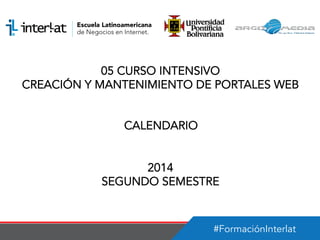 #FormaciónInterlat
05 CURSO INTENSIVO
CREACIÓN Y MANTENIMIENTO DE PORTALES WEB
CALENDARIO
2014
SEGUNDO SEMESTRE
 
