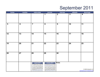 September 2011
     lunes        martes          miércoles                     jueves                     viernes        sábado            domingo
                                                          1                            2             3                 4




5            6              7                             8                            9             10               11




12           13            14                             15                          16             17               18




19           20            21                             22                          23             24               25




26           27            28                             29                          30




                                  agosto 2011                  octubre 2011           Notas
                             lu   ma   mi   ju vi sa do    lu ma m i ju   vi
                                                                         sa    do
                             1    2    3    4 5 6 7                      1     2
                             8    9    10   11 12 13 14   3 4 5 6 7 8          9
                             15   16   17   18 19 20 21   10 11 12 13 14 15    16
                             22   23   24   25 26 27 28   17 18 19 20 21 22    23
                             29   30   31                 24 25 26 27 28 29    30                                         © 2009 Vertex42 LLC
                   [42]    {42}                           31                   [42]                                Calendarios por Vertex42.com
 