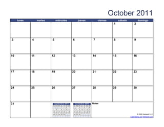 October 2011
     lunes        martes          miércoles                  jueves                      viernes         sábado            domingo
                                                                                                    1                 2




3            4              5                          6                             7              8                 9




10           11            12                          13                           14              15               16




17           18            19                          20                           21              22               23




24           25            26                          27                           28              29               30




31                              septiembre 2011            noviembre 2011           Notas
                             lu ma m i ju vi sa   do   lu ma   mi   ju vi sa do
                                       1 2 3      4       1    2    3 4 5 6
                             5 6 7 8 9 10         11   7 8     9    10 11 12 13
                             12 13 14 15 16 17    18   14 15   16   17 18 19 20
                             19 20 21 22 23 24    25   21 22   23   24 25 26 27
                             26 27 28 29 30            28 29   30                                                        © 2009 Vertex42 LLC
                   [42]    {42}                                              [42]                                 Calendarios por Vertex42.com
 