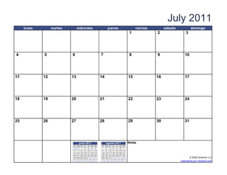 July 2011
     lunes        martes          miércoles                  jueves                        viernes        sábado            domingo
                                                                                       1             2                 3




4            5              6                          7                               8             9                10




11           12            13                          14                             15             16               17




18           19            20                          21                             22             23               24




25           26            27                          28                             29             30               31




                                   junio 2011               agosto 2011               Notas
                             lu ma m i   ju vi sa do   lu   ma   mi   ju vi sa do
                                   1     2 3 4 5       1    2    3    4 5 6 7
                             6 7 8       9 10 11 12    8    9    10   11 12 13 14
                             13 14 15    16 17 18 19   15   16   17   18 19 20 21
                             20 21 22    23 24 25 26   22   23   24   25 26 27 28
                             27 28 29    30            29   30   31                                                       © 2009 Vertex42 LLC
                   [42]    {42}                                                [42]                                Calendarios por Vertex42.com
 