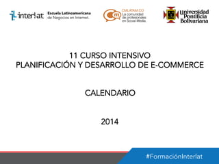 11 CURSO INTENSIVO
PLANIFICACIÓN Y DESARROLLO DE E-COMMERCE
CALENDARIO
2014

#FormaciónInterlat

 