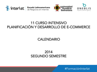 #FormaciónInterlat
11 CURSO INTENSIVO
PLANIFICACIÓN Y DESARROLLO DE E-COMMERCE
CALENDARIO
2014
SEGUNDO SEMESTRE
 