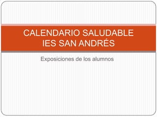 CALENDARIO SALUDABLE
   IES SAN ANDRÉS
   Exposiciones de los alumnos
 