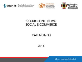 13 CURSO INTENSIVO
SOCIAL E-COMMERCE
CALENDARIO
2014

#FormaciónInterlat

 