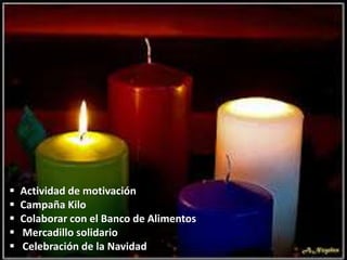 





Actividad de motivación
Campaña Kilo
Colaborar con el Banco de Alimentos
Mercadillo solidario
Celebración de la Navidad

 