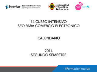 #FormaciónInterlat
14 CURSO INTENSIVO
SEO PARA COMERCIO ELECTRÓNICO
CALENDARIO
2014
SEGUNDO SEMESTRE
 