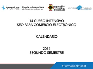 #FormaciónInterlat
14 CURSO INTENSIVO
SEO PARA COMERCIO ELECTRÓNICO
CALENDARIO
2014
SEGUNDO SEMESTRE
 