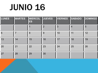 JUNIO 16
LUNES MARTES MIERCOL
ES
JUEVES VIERNES SABADO DOMINGO
1 2 3 4 5
6 7 8 9 10 11 12
13 14 15 16 17 18 19
20 21 22 23 24 25 26
27 28 29 30
 