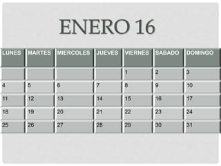 ENERO 16
LUNES MARTES MIERCOLES JUEVES VIERNES SABADO DOMINGO
1 2 3
4 5 6 7 8 9 10
11 12 13 14 15 16 17
18 19 20 21 22 23 24
25 26 27 28 29 30 31
 