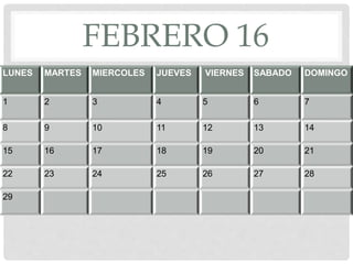 FEBRERO 16
LUNES MARTES MIERCOLES JUEVES VIERNES SABADO DOMINGO
1 2 3 4 5 6 7
8 9 10 11 12 13 14
15 16 17 18 19 20 21
22 23 24 25 26 27 28
29
 