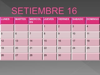 LUNES MARTES MIERCOL
ES
JUEVES VIERNES SABADO DOMINGO
1 2 3 4
5 6 7 8 9 10 11
12 13 14 15 16 17 18
19 20 21 22 23 24 25
26 27 28 29 30
 