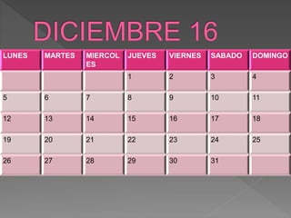 LUNES MARTES MIERCOL
ES
JUEVES VIERNES SABADO DOMINGO
1 2 3 4
5 6 7 8 9 10 11
12 13 14 15 16 17 18
19 20 21 22 23 24 25
26 27 28 29 30 31
 