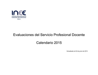 Evaluaciones del Servicio Profesional Docente
Calendario 2015
Actualizado al 22 de junio de 2015
 