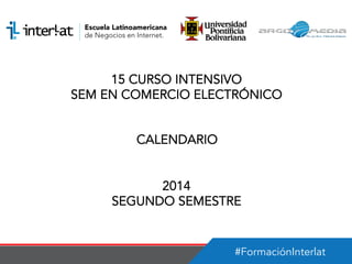 #FormaciónInterlat
15 CURSO INTENSIVO
SEM EN COMERCIO ELECTRÓNICO
CALENDARIO
2014
SEGUNDO SEMESTRE
 