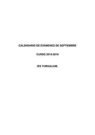 CALENDARIO DE EXÁMENES DE SEPTIEMBRE
CURSO 2015-2016
IES TURGALIUM.
 