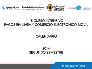 #FormaciónInterlat
18 CURSO INTENSIVO
PAGOS EN LÍNEA Y COMERCIO ELECTRÓNICO MÓVIL
CALENDARIO
2014
SEGUNDO SEMESTRE
 