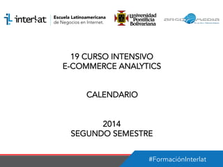 #FormaciónInterlat
19 CURSO INTENSIVO
E-COMMERCE ANALYTICS
CALENDARIO
2014
SEGUNDO SEMESTRE
 